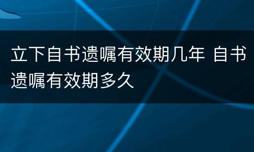 立下自书遗嘱有效期几年 自书遗嘱有效期多久