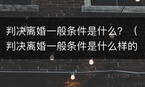 判决离婚一般条件是什么？（判决离婚一般条件是什么样的）