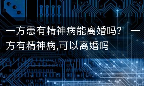 一方患有精神病能离婚吗？ 一方有精神病,可以离婚吗