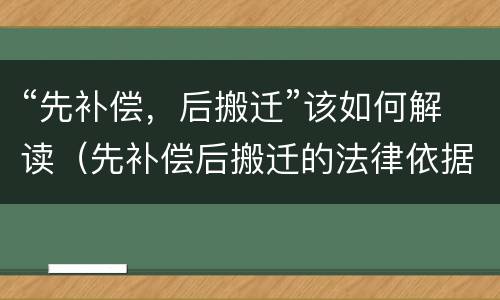 “先补偿，后搬迁”该如何解读（先补偿后搬迁的法律依据）