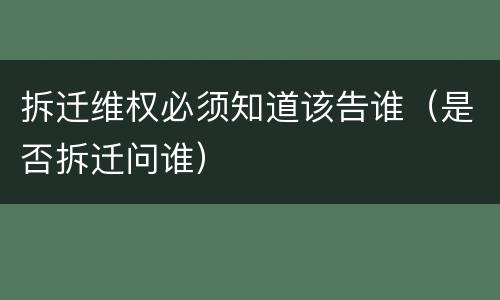 拆迁维权必须知道该告谁（是否拆迁问谁）
