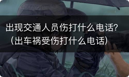 出现交通人员伤打什么电话？（出车祸受伤打什么电话）