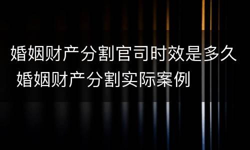 婚姻财产分割官司时效是多久 婚姻财产分割实际案例