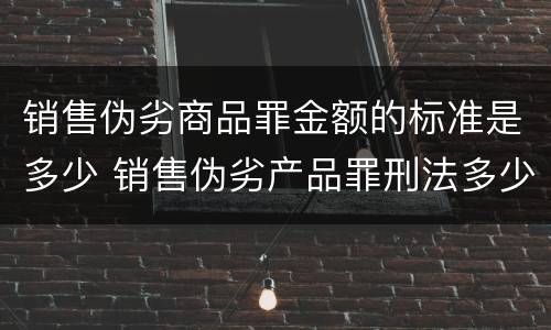 销售伪劣商品罪金额的标准是多少 销售伪劣产品罪刑法多少条