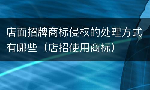 店面招牌商标侵权的处理方式有哪些（店招使用商标）