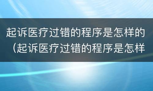 起诉医疗过错的程序是怎样的（起诉医疗过错的程序是怎样的呢）