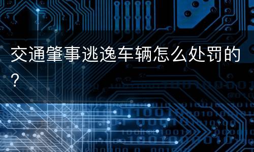 交通肇事逃逸车辆怎么处罚的?