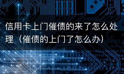 信用卡上门催债的来了怎么处理（催债的上门了怎么办）