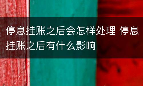 停息挂账之后会怎样处理 停息挂账之后有什么影响