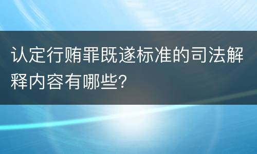 认定行贿罪既遂标准的司法解释内容有哪些？