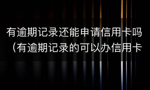 有逾期记录还能申请信用卡吗（有逾期记录的可以办信用卡吗）