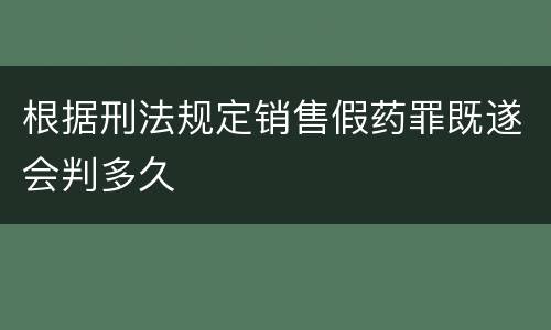 根据刑法规定销售假药罪既遂会判多久