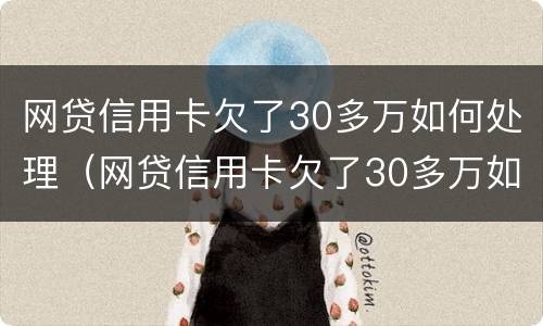 网贷信用卡欠了30多万如何处理（网贷信用卡欠了30多万如何处理呢）