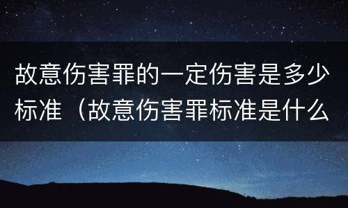 故意伤害罪的一定伤害是多少标准（故意伤害罪标准是什么）