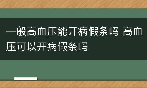 一般高血压能开病假条吗 高血压可以开病假条吗