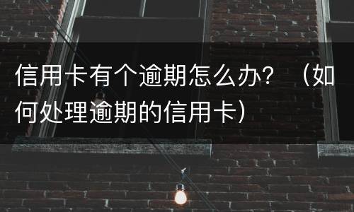 信用卡有个逾期怎么办？（如何处理逾期的信用卡）