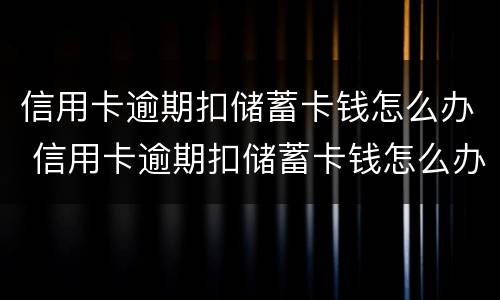 信用卡逾期扣储蓄卡钱怎么办 信用卡逾期扣储蓄卡钱怎么办理