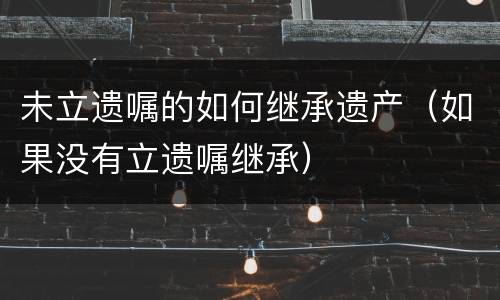 未立遗嘱的如何继承遗产（如果没有立遗嘱继承）