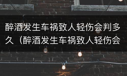 醉酒发生车祸致人轻伤会判多久（醉酒发生车祸致人轻伤会判多久缓刑）