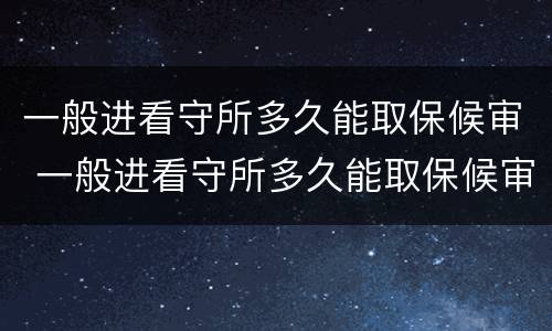 一般进看守所多久能取保候审 一般进看守所多久能取保候审啊