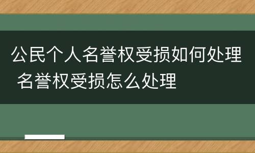 公民个人名誉权受损如何处理 名誉权受损怎么处理
