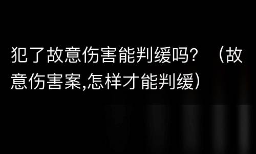 犯了故意伤害能判缓吗？（故意伤害案,怎样才能判缓）