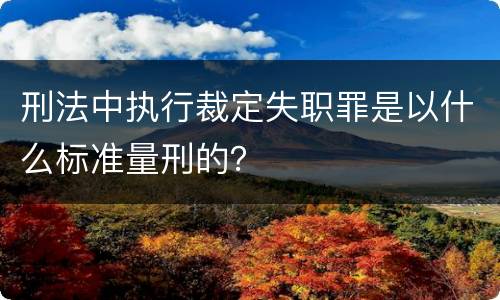刑法中执行裁定失职罪是以什么标准量刑的？