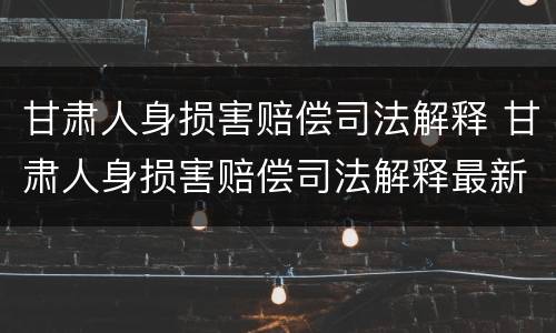 甘肃人身损害赔偿司法解释 甘肃人身损害赔偿司法解释最新
