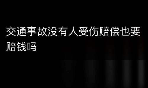 交通事故没有人受伤赔偿也要赔钱吗