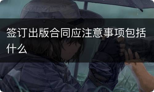 签订出版合同应注意事项包括什么