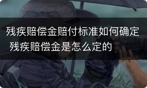 残疾赔偿金赔付标准如何确定 残疾赔偿金是怎么定的