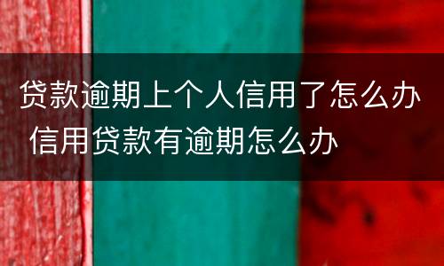 贷款逾期上个人信用了怎么办 信用贷款有逾期怎么办
