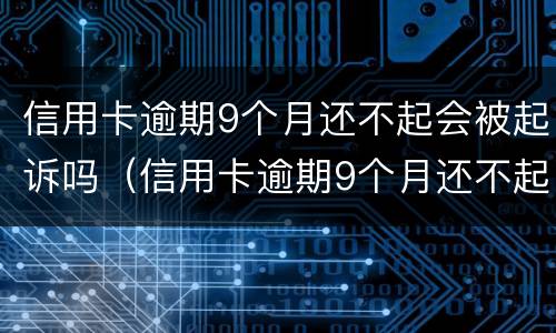 信用卡逾期9个月还不起会被起诉吗（信用卡逾期9个月还不起会被起诉吗）