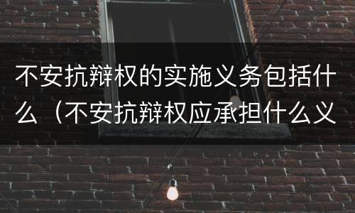 不安抗辩权的实施义务包括什么（不安抗辩权应承担什么义务）