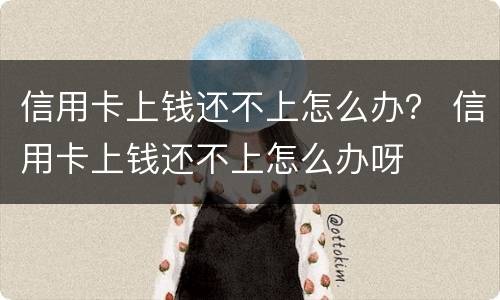 信用卡上钱还不上怎么办？ 信用卡上钱还不上怎么办呀