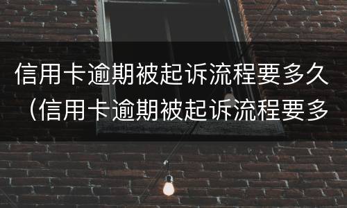 信用卡逾期被起诉流程要多久（信用卡逾期被起诉流程要多久才能结案）