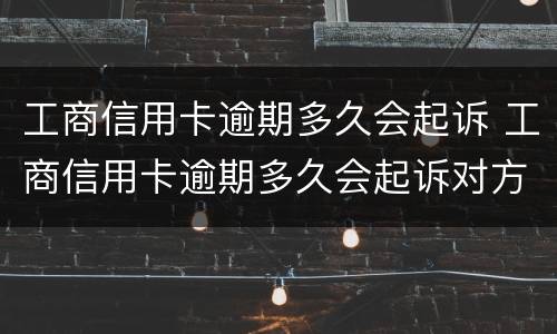 工商信用卡逾期多久会起诉 工商信用卡逾期多久会起诉对方