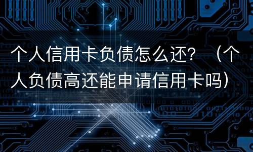 个人信用卡负债怎么还？（个人负债高还能申请信用卡吗）