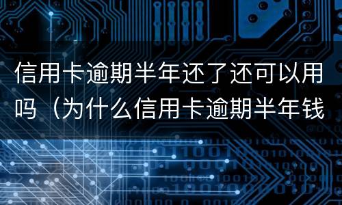 信用卡逾期半年还了还可以用吗（为什么信用卡逾期半年钱还了怎么还能用）