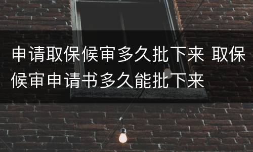 申请取保候审多久批下来 取保候审申请书多久能批下来