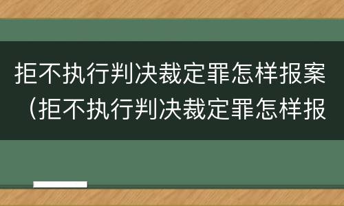 拒不执行判决裁定罪怎样报案（拒不执行判决裁定罪怎样报案处理）