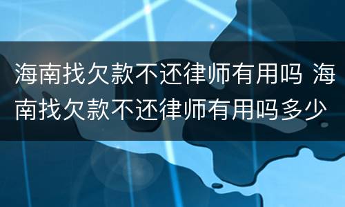 海南找欠款不还律师有用吗 海南找欠款不还律师有用吗多少钱