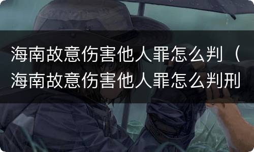海南故意伤害他人罪怎么判（海南故意伤害他人罪怎么判刑）