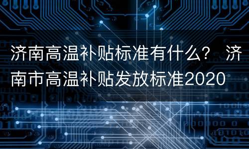 济南高温补贴标准有什么？ 济南市高温补贴发放标准2020