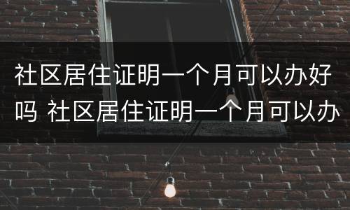 社区居住证明一个月可以办好吗 社区居住证明一个月可以办好吗多少钱