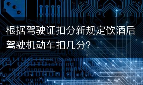 根据驾驶证扣分新规定饮酒后驾驶机动车扣几分？