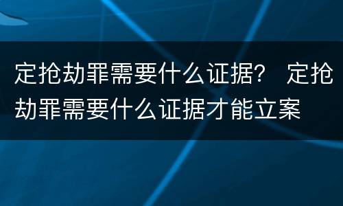 定抢劫罪需要什么证据？ 定抢劫罪需要什么证据才能立案