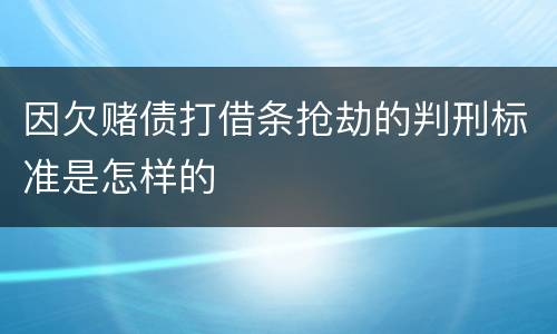 因欠赌债打借条抢劫的判刑标准是怎样的