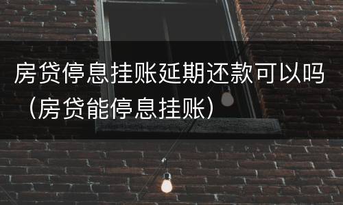 房贷停息挂账延期还款可以吗（房贷能停息挂账）