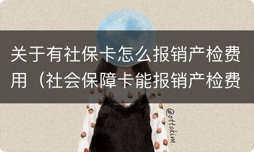 关于有社保卡怎么报销产检费用（社会保障卡能报销产检费用吗）